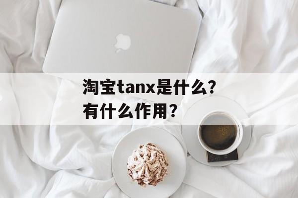 淘宝tanx是什么？有什么作用？