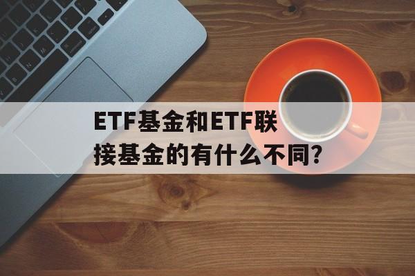 ETF基金和ETF联接基金的有什么不同？