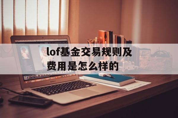 lof基金交易规则及费用是怎么样的