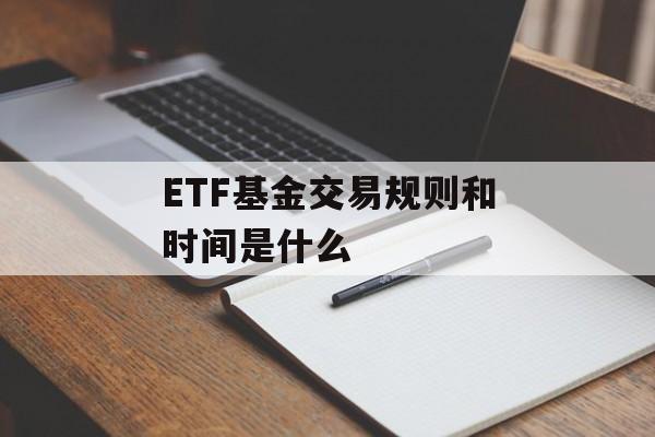 ETF基金交易规则和时间是什么
