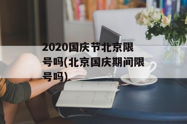 2020国庆节北京限号吗(北京国庆期间限号吗)