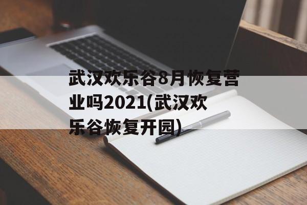 武汉欢乐谷8月恢复营业吗2021(武汉欢乐谷恢复开园)