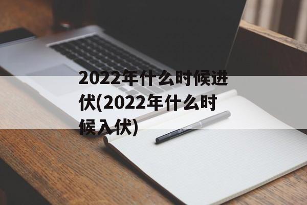 2022年什么时候进伏(2022年什么时候入伏)