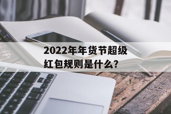 2022年年货节超级红包规则是什么？