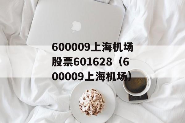 600009上海机场股票601628（600009上海机场）