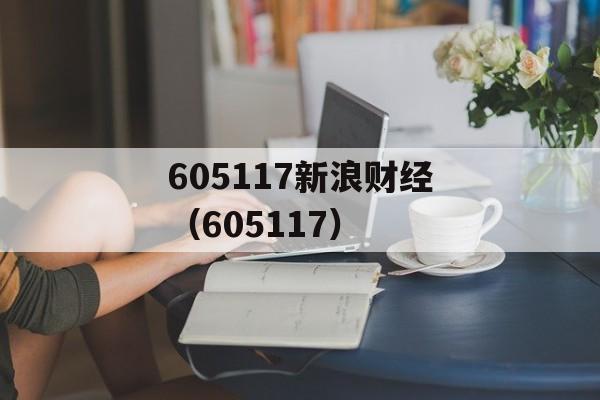 605117新浪财经（605117）