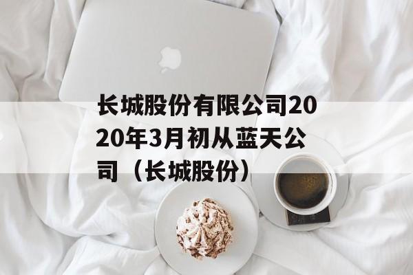 长城股份有限公司2020年3月初从蓝天公司（长城股份）