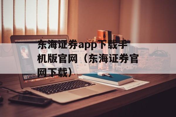 东海证券app下载手机版官网（东海证券官网下载）